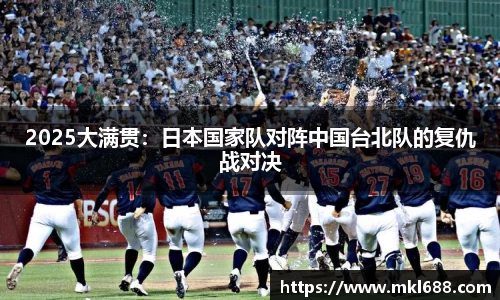 2025大满贯：日本国家队对阵中国台北队的复仇战对决