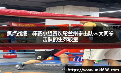 焦点战报：杯赛小组赛次轮兰州拳击队vs大同拳击队的生死较量