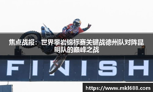 焦点战报：世界攀岩锦标赛关键战德州队对阵昆明队的巅峰之战