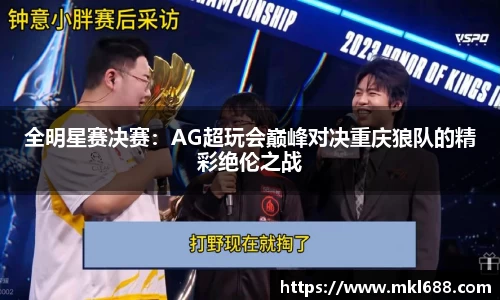 全明星赛决赛：AG超玩会巅峰对决重庆狼队的精彩绝伦之战