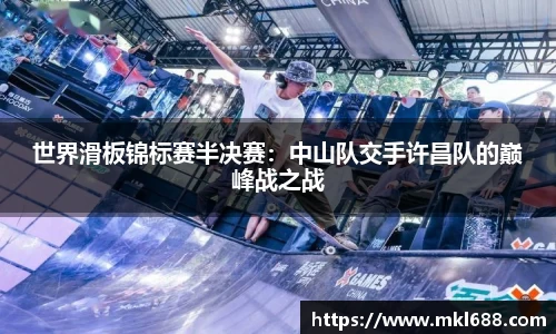 世界滑板锦标赛半决赛：中山队交手许昌队的巅峰战之战