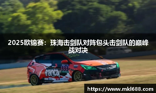 2025欧锦赛：珠海击剑队对阵包头击剑队的巅峰战对决