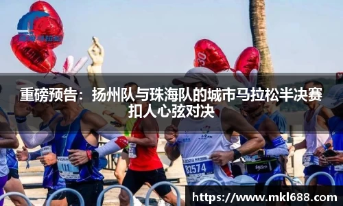 重磅预告：扬州队与珠海队的城市马拉松半决赛扣人心弦对决