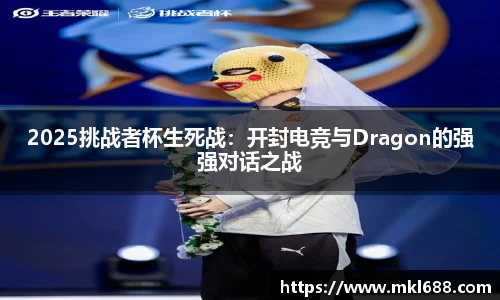 2025挑战者杯生死战：开封电竞与Dragon的强强对话之战