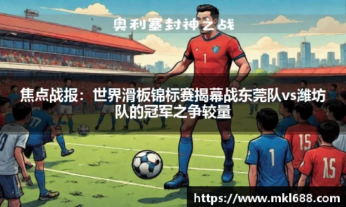 焦点战报：世界滑板锦标赛揭幕战东莞队vs潍坊队的冠军之争较量