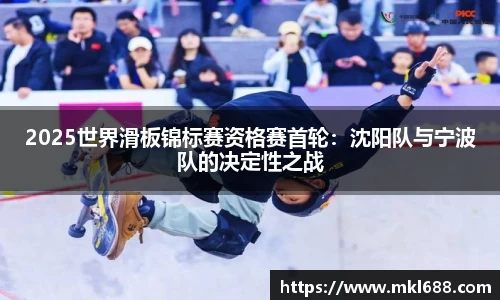 2025世界滑板锦标赛资格赛首轮：沈阳队与宁波队的决定性之战