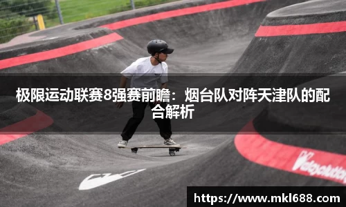 极限运动联赛8强赛前瞻：烟台队对阵天津队的配合解析