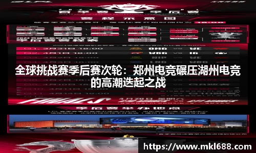 全球挑战赛季后赛次轮：郑州电竞碾压湖州电竞的高潮迭起之战