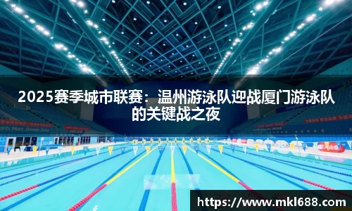 2025赛季城市联赛：温州游泳队迎战厦门游泳队的关键战之夜