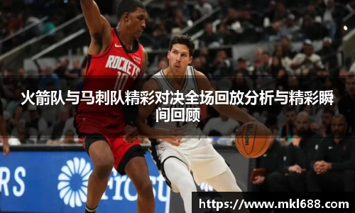 火箭队与马刺队精彩对决全场回放分析与精彩瞬间回顾