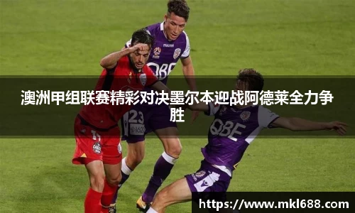澳洲甲组联赛精彩对决墨尔本迎战阿德莱全力争胜
